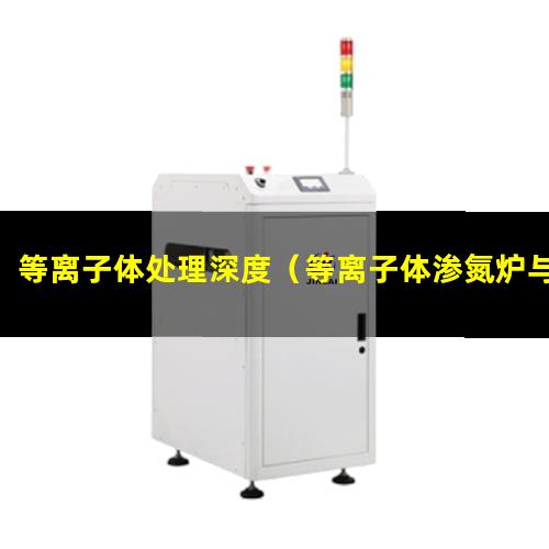 等离子体处理深度（等离子体渗氮炉与 等离子体清洗机的区别）